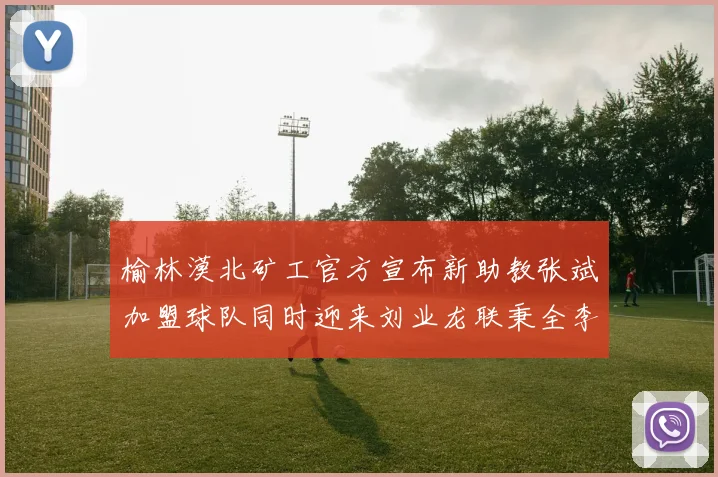 榆林漠北矿工官方宣布新助教张斌加盟球队同时迎来刘业龙联秉全李泽宇三位新援