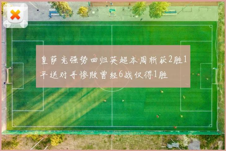 皇萨竞强势回归英超本周斩获2胜1平送对手惨败曾经6战仅得1胜