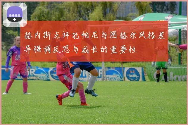赫内斯点评孔帕尼与图赫尔风格差异强调反思与成长的重要性