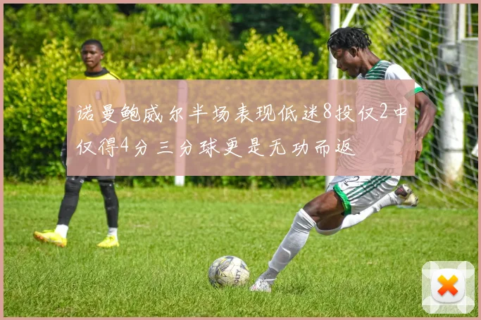 诺曼鲍威尔半场表现低迷8投仅2中仅得4分三分球更是无功而返