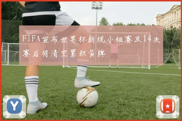 FIFA宣布世界杯新规小组赛及14决赛后将清空累积黄牌