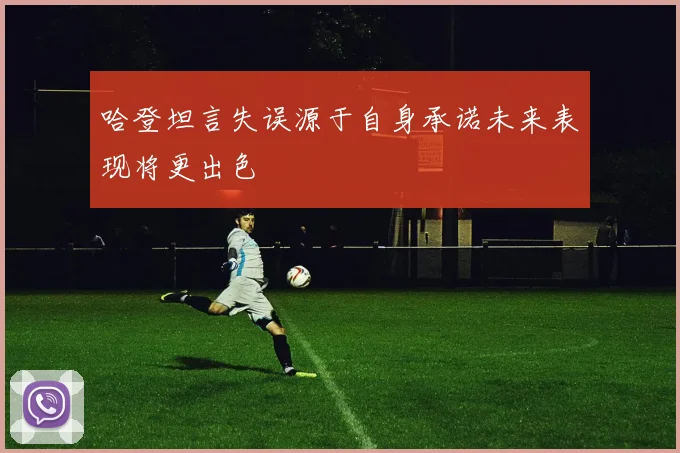 哈登坦言失误源于自身承诺未来表现将更出色