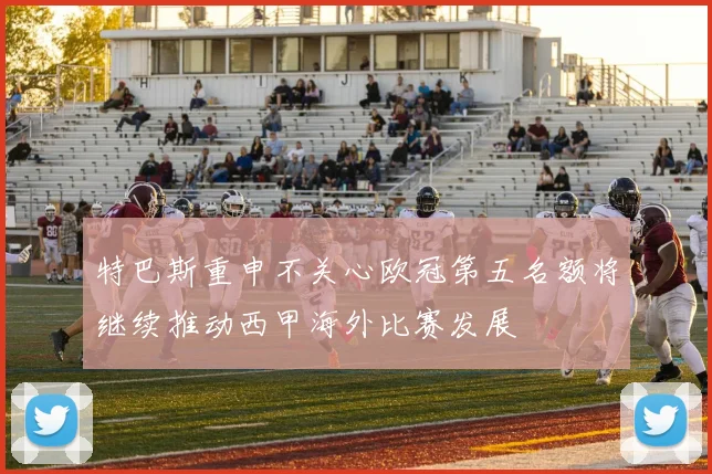 特巴斯重申不关心欧冠第五名额将继续推动西甲海外比赛发展