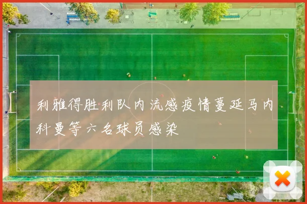 利雅得胜利队内流感疫情蔓延马内科曼等六名球员感染