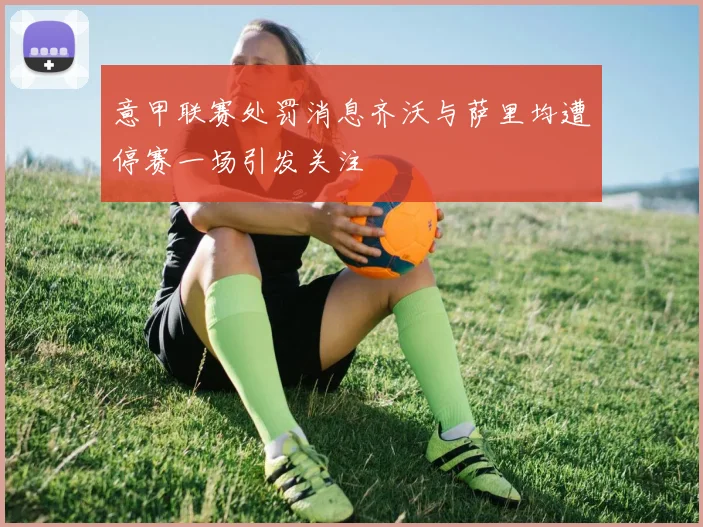 意甲联赛处罚消息齐沃与萨里均遭停赛一场引发关注