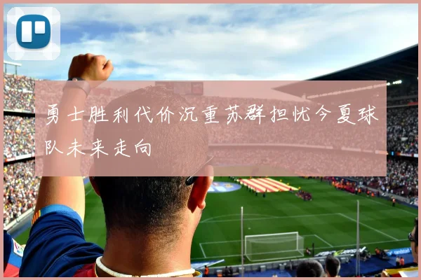勇士胜利代价沉重苏群担忧今夏球队未来走向