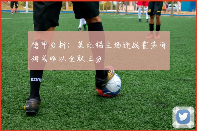 德甲分析：莱比锡主场迎战霍芬海姆或难以全取三分